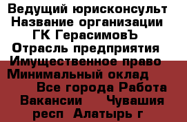 Ведущий юрисконсульт › Название организации ­ ГК ГерасимовЪ › Отрасль предприятия ­ Имущественное право › Минимальный оклад ­ 30 000 - Все города Работа » Вакансии   . Чувашия респ.,Алатырь г.